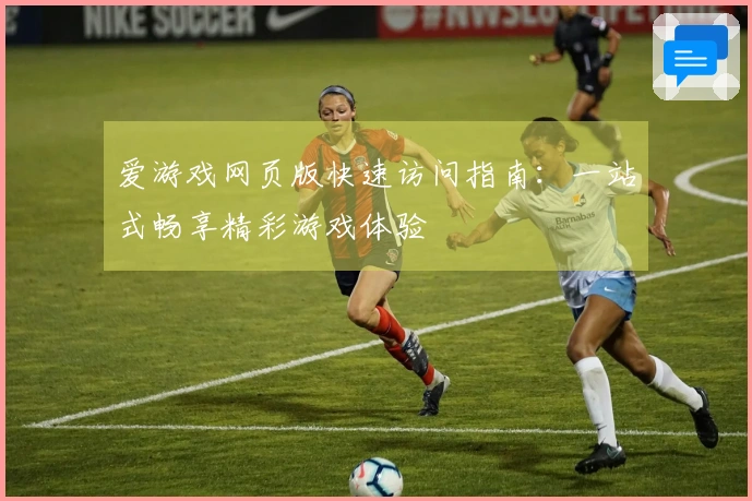 爱游戏网页版快速访问指南：一站式畅享精彩游戏体验