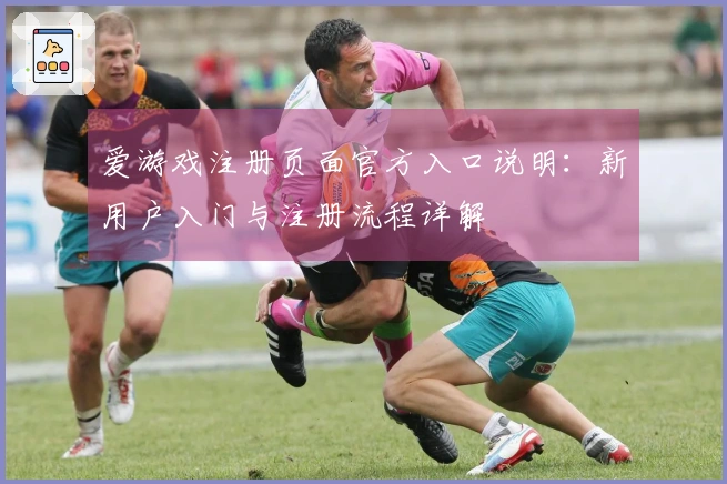 爱游戏注册页面官方入口说明：新用户入门与注册流程详解