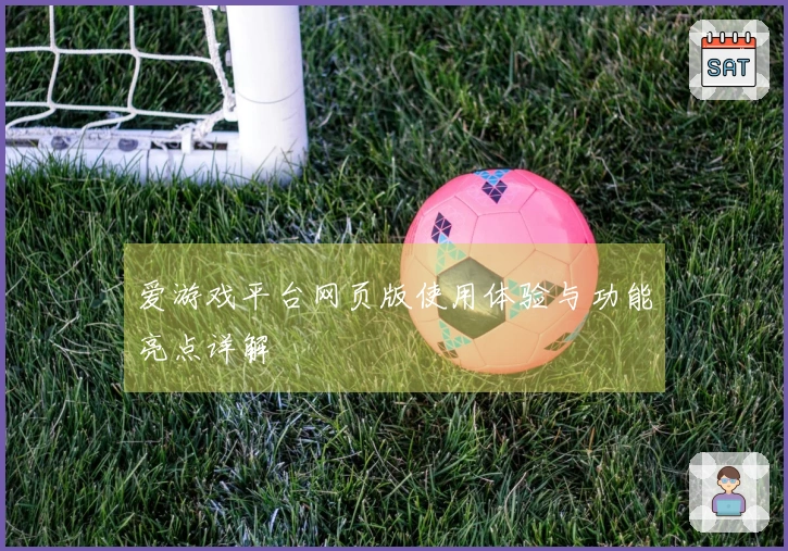 爱游戏平台网页版使用体验与功能亮点详解