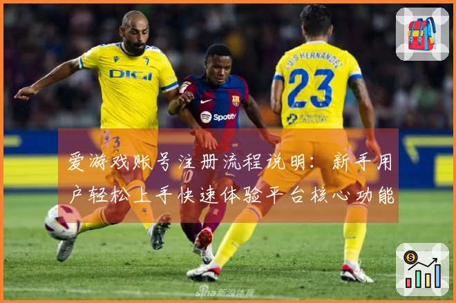 爱游戏账号注册流程说明：新手用户轻松上手快速体验平台核心功能