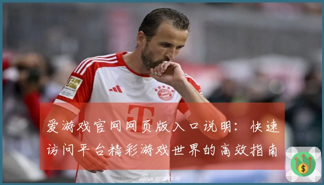 爱游戏官网网页版入口说明：快速访问平台精彩游戏世界的高效指南