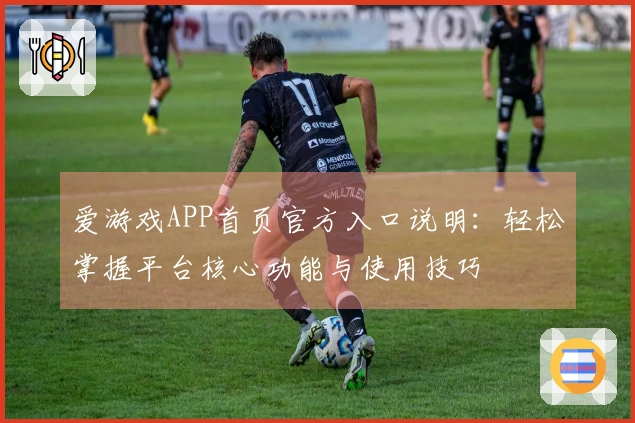 爱游戏APP首页官方入口说明：轻松掌握平台核心功能与使用技巧